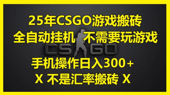 25年CSGO游戏搬砖，全自动挂机，不需要玩游戏，手机操作日入300+。(不是汇率搬砖)