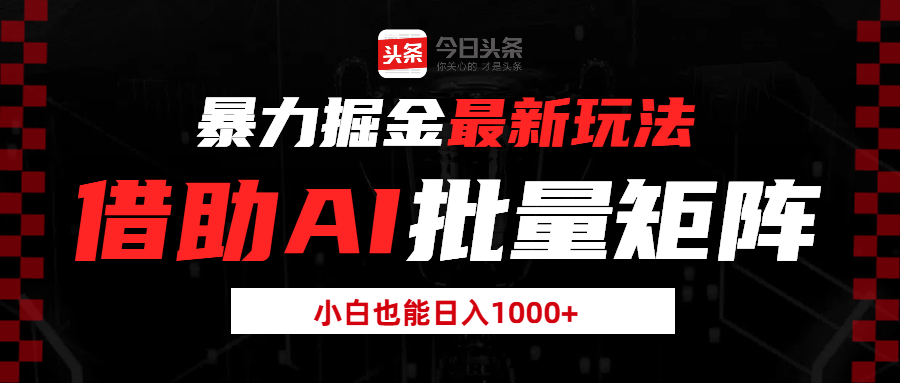 暴力掘金最新玩法，借助AI批量矩阵，小白也能日入1000+