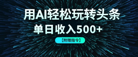 用AI轻松玩转头条，单日收入500+ 【附赠指令大全】
