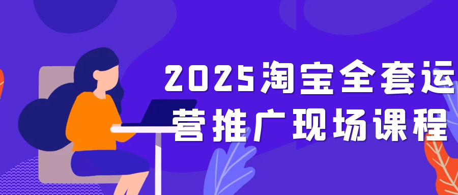 2025淘宝全套运营推广现场课程-趣奇资源网-第5张图片