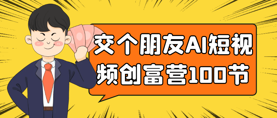 交个朋友AI短视频创富营100节-趣奇资源网-第5张图片
